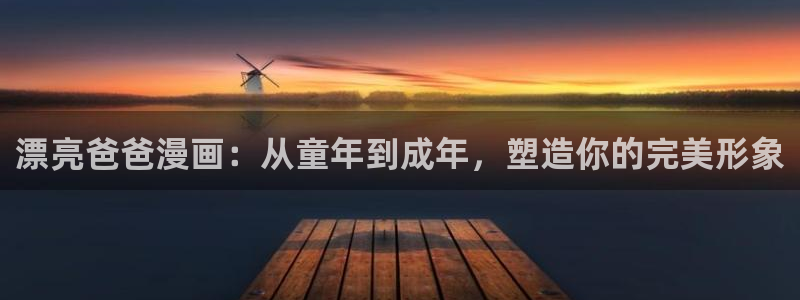 喵趣漫画免费看：漂亮爸爸漫画：从童年到成年，塑造你的完美形象
