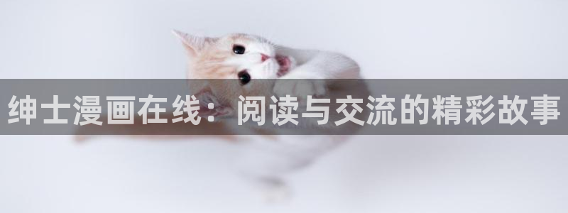 喵趣漫画最新：绅士漫画在线：阅读与交流的精彩故事
