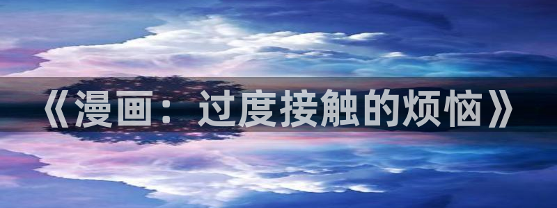 www.喵趣. com：《漫画：过度接触的烦恼》