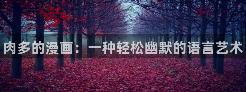 喵趣漫画怎么用不了了：肉多的漫画：一种轻松幽默的语言艺术
