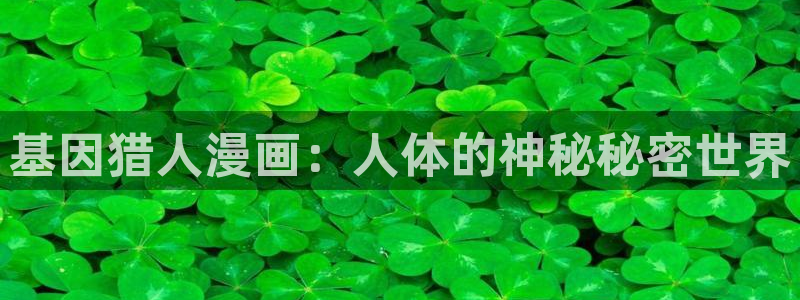喵趣漫画未删减版：基因猎人漫画：人体的神秘秘密世界
