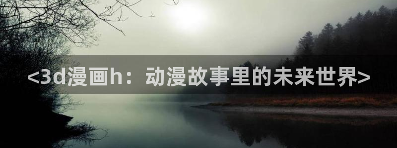 喵趣漫画网页版：<3d漫画h：动漫故事里的未来世界>
