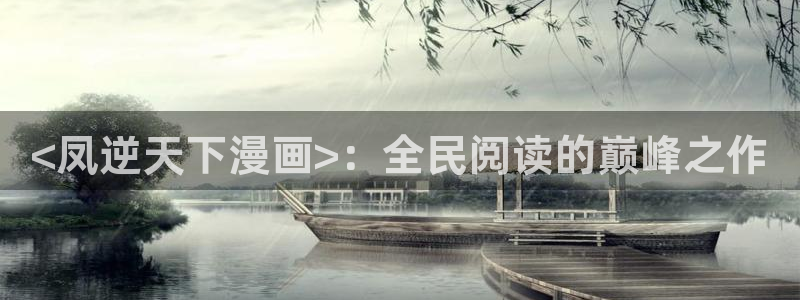 喵趣漫画的官方网站：<凤逆天下漫画>：全民阅读的巅峰之作