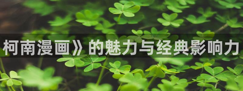 喵趣漫画用不了：柯南漫画》的魅力与经典影响力