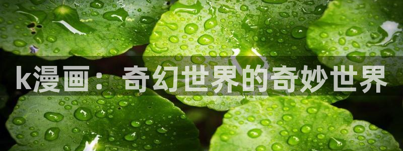 喵趣漫画官网下载入口：k漫画：奇幻世界的奇妙世界