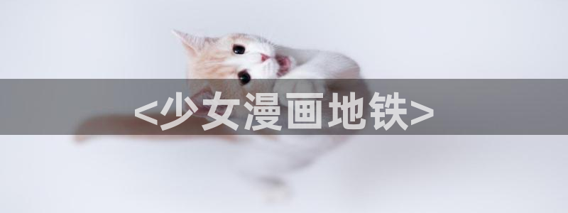 喵趣漫画2026最新版本：<少女漫画地铁>