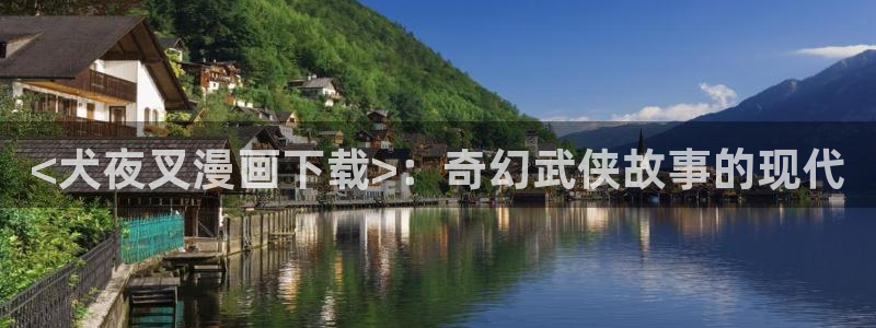 喵趣漫画下载入口：<犬夜叉漫画下载>：奇幻武侠故事的现代