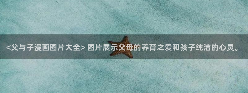 喵趣漫画下载app：<父与子漫画图片大全> 图片展示父母的养育之爱和孩子纯洁的心灵。