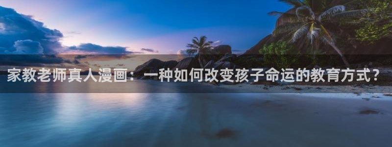 喵趣漫画软件免费下载：家教老师真人漫画：一种如何改变孩子命运的教育方式？