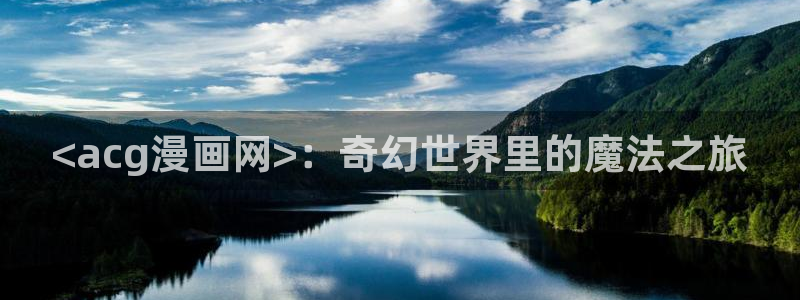 喵趣漫画app下载官方：<acg漫画网>：奇幻世界里的魔法之旅
