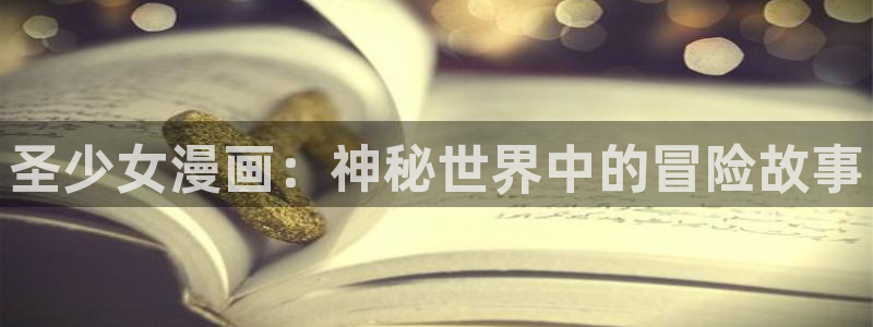 喵趣漫正版下载：圣少女漫画：神秘世界中的冒险故事