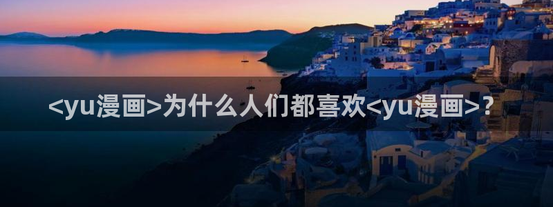 喵趣漫画2026复活版：<yu漫画>为什么人们都喜欢<yu漫画>？