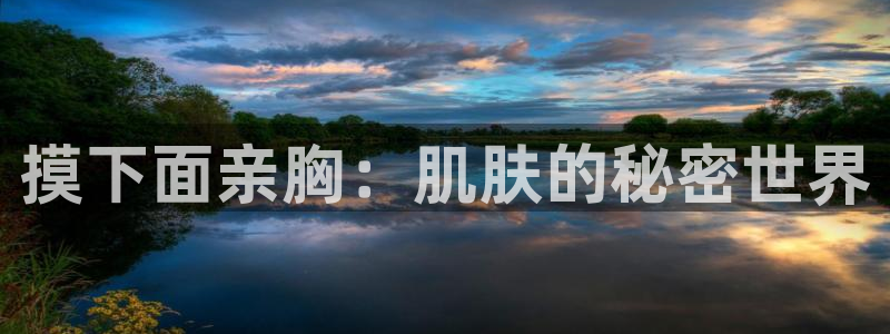 喵趣漫画新版：摸下面亲胸：肌肤的秘密世界