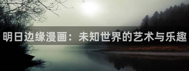 喵趣漫画在线阅读：明日边缘漫画：未知世界的艺术与乐趣