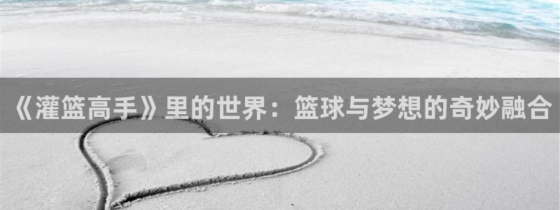 喵趣漫画app下载安装：《灌篮高手》里的世界：篮球与梦想的奇妙融合