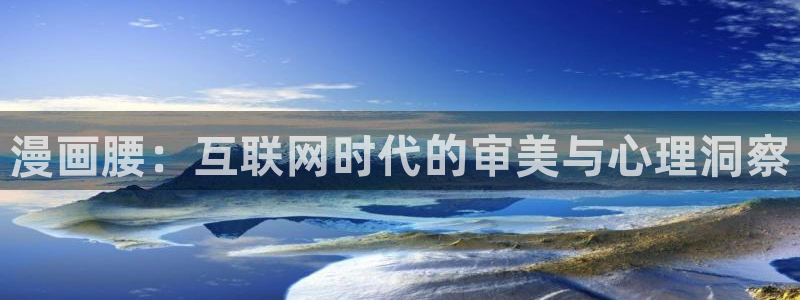 喵趣漫画怎么搜索漫画：漫画腰：互联网时代的审美与心理洞察