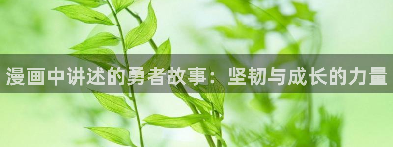 与喵趣漫画类似的软件：漫画中讲述的勇者故事：坚韧与成长的力量