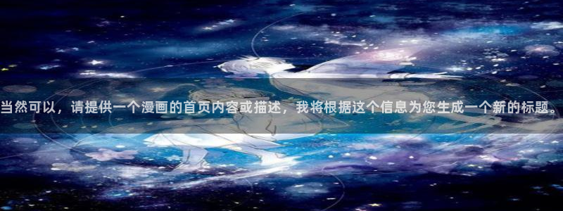 喵趣漫画无广告：当然可以，请提供一个漫画的首页内容或描述，我将根据这个信息为您生成一个新的标题。