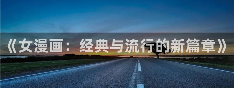 喵趣下载app：《女漫画：经典与流行的新篇章》